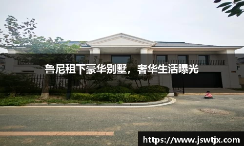 鲁尼租下豪华别墅，奢华生活曝光