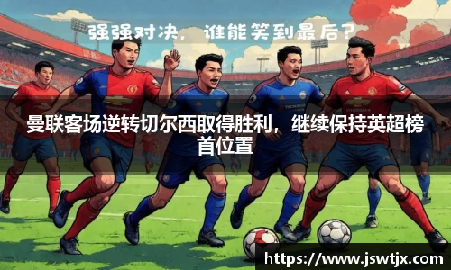 曼联客场逆转切尔西取得胜利，继续保持英超榜首位置