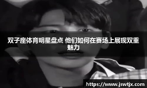 双子座体育明星盘点 他们如何在赛场上展现双重魅力