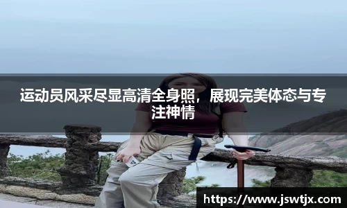 运动员风采尽显高清全身照，展现完美体态与专注神情