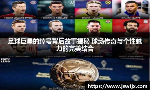 足球巨星的绰号背后故事揭秘 球场传奇与个性魅力的完美结合