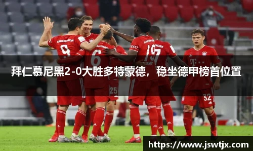 拜仁慕尼黑2-0大胜多特蒙德，稳坐德甲榜首位置