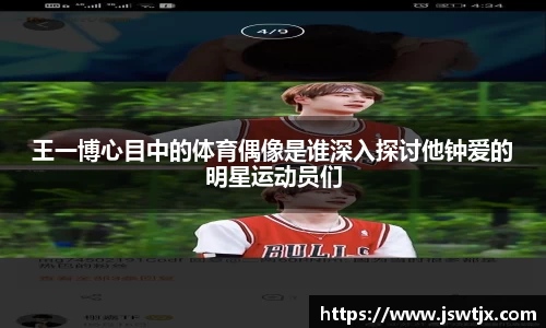 王一博心目中的体育偶像是谁深入探讨他钟爱的明星运动员们