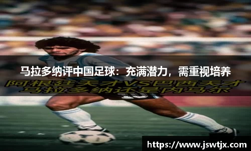 马拉多纳评中国足球：充满潜力，需重视培养