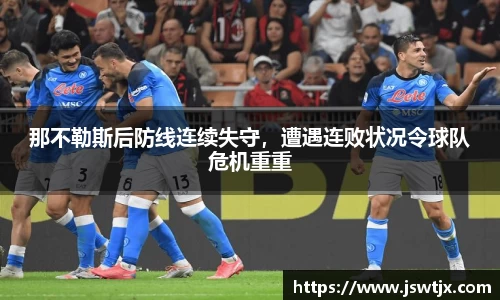 那不勒斯后防线连续失守，遭遇连败状况令球队危机重重