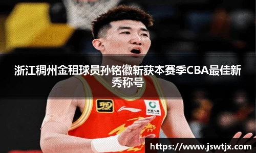 浙江稠州金租球员孙铭徽斩获本赛季CBA最佳新秀称号