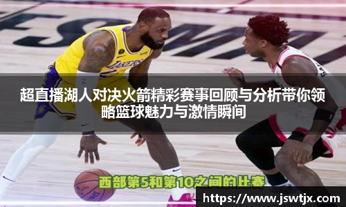 超直播湖人对决火箭精彩赛事回顾与分析带你领略篮球魅力与激情瞬间