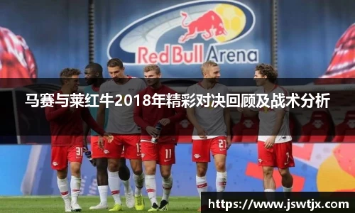 马赛与莱红牛2018年精彩对决回顾及战术分析