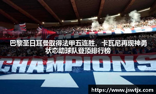 巴黎圣日耳曼取得法甲五连胜，卡瓦尼再现神勇状态助球队登顶排行榜