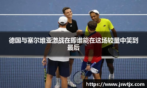 德国与塞尔维亚激战在即谁能在这场较量中笑到最后