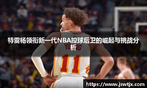 特雷杨领衔新一代NBA控球后卫的崛起与挑战分析
