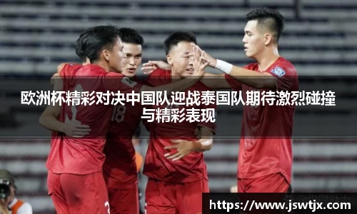 欧洲杯精彩对决中国队迎战泰国队期待激烈碰撞与精彩表现