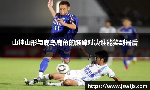 山神山形与鹿岛鹿角的巅峰对决谁能笑到最后