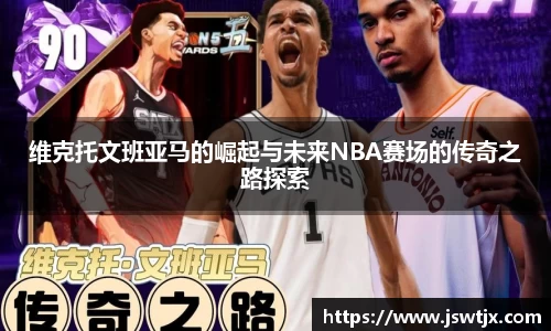 维克托文班亚马的崛起与未来NBA赛场的传奇之路探索